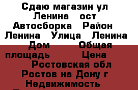 Сдаю магазин ул. Ленина / ост. Автосборка › Район ­ Ленина › Улица ­ Ленина › Дом ­ 60 › Общая площадь ­ 799 › Цена ­ 35 000 - Ростовская обл., Ростов-на-Дону г. Недвижимость » Помещения аренда   